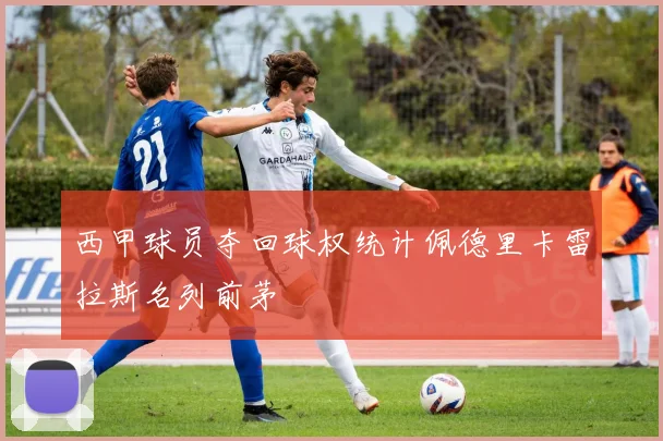 西甲球员夺回球权统计佩德里卡雷拉斯名列前茅