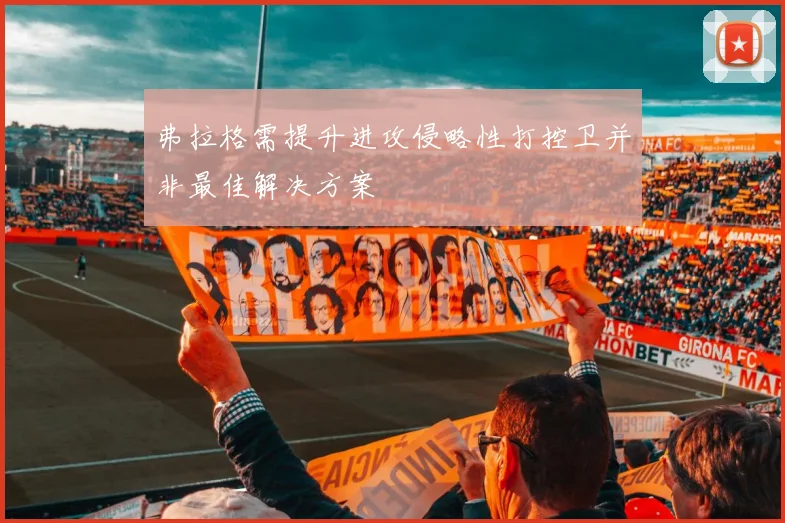 弗拉格需提升进攻侵略性打控卫并非最佳解决方案