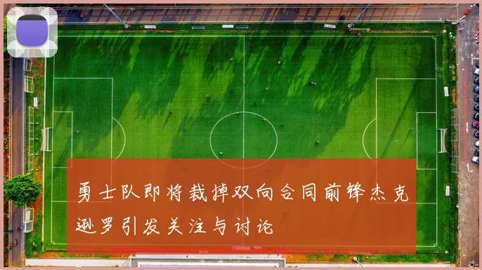 勇士队即将裁掉双向合同前锋杰克逊罗引发关注与讨论