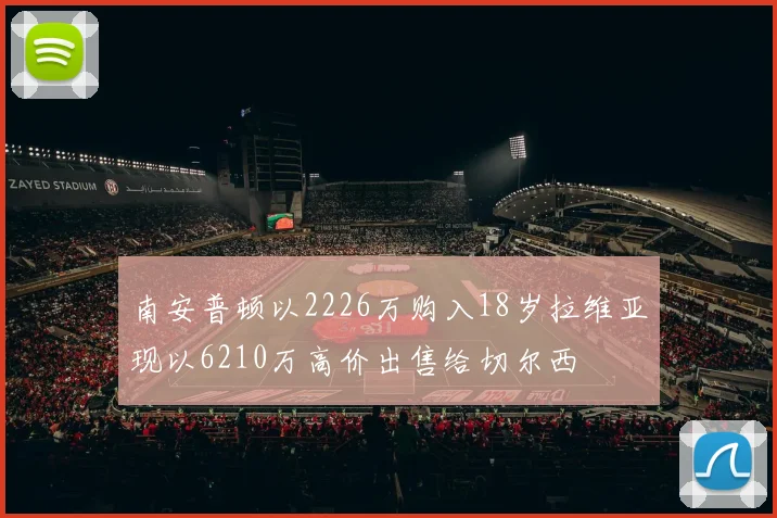 南安普顿以2226万购入18岁拉维亚现以6210万高价出售给切尔西
