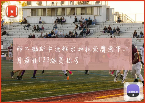 那不勒斯中场维尔加拉荣膺意甲二月最佳U23球员称号