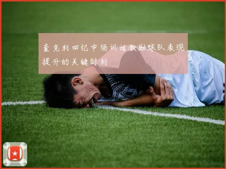 奎克利回忆中场训话激励球队表现提升的关键时刻