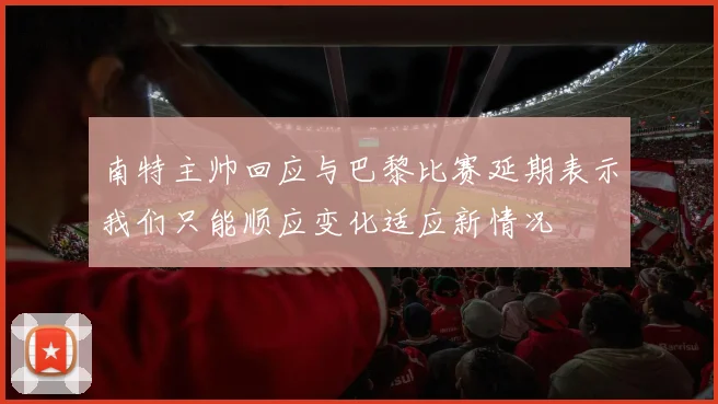 南特主帅回应与巴黎比赛延期表示我们只能顺应变化适应新情况