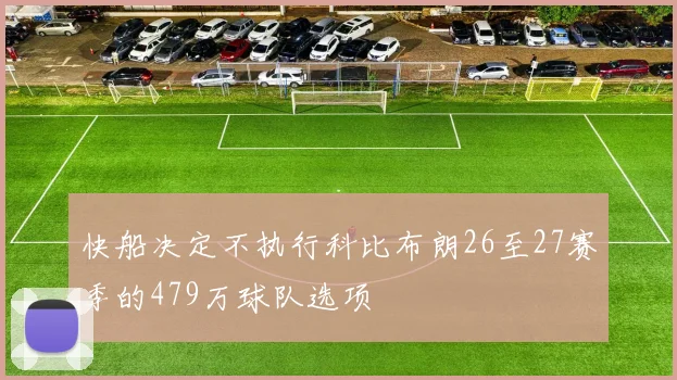 快船决定不执行科比布朗26至27赛季的479万球队选项