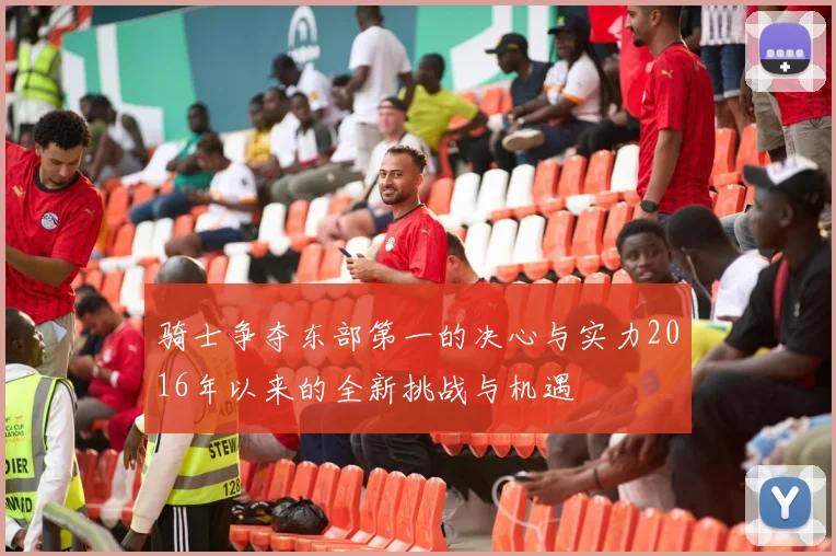 骑士争夺东部第一的决心与实力2016年以来的全新挑战与机遇