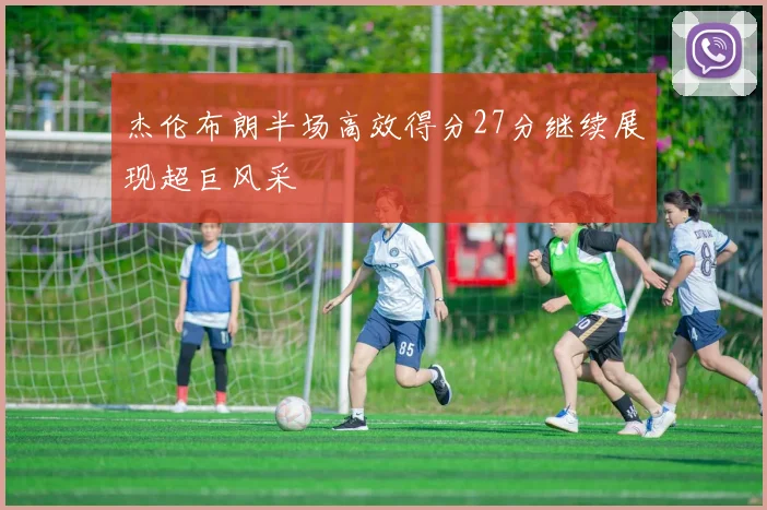 杰伦布朗半场高效得分27分继续展现超巨风采
