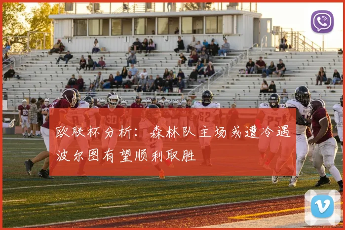 欧联杯分析：森林队主场或遭冷遇波尔图有望顺利取胜