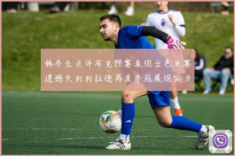韩乔生点评布克预赛表现出色决赛遗憾失利利拉德再度夺冠展现实力