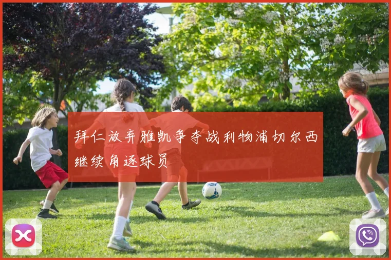 拜仁放弃雅凯争夺战利物浦切尔西继续角逐球员